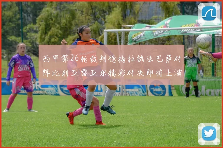 西甲第26轮裁判德梅拉执法巴萨对阵比利亚雷亚尔精彩对决即将上演