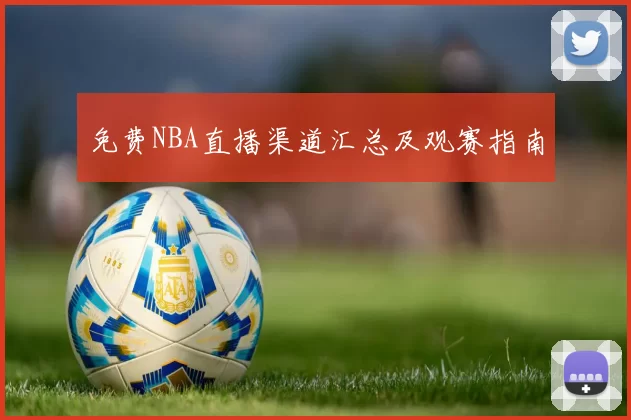 免费NBA直播渠道汇总及观赛指南