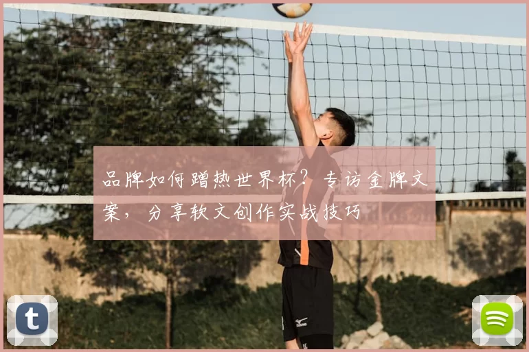 品牌如何蹭热世界杯?专访金牌文案,分享软文创作实战技巧