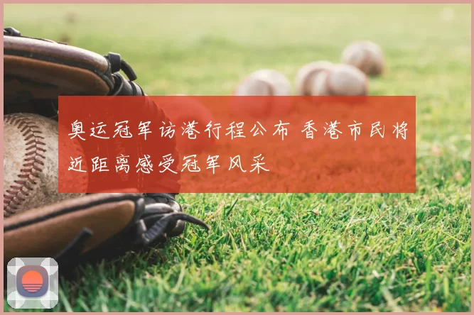 奥运冠军访港行程公布 香港市民将近距离感受冠军风采