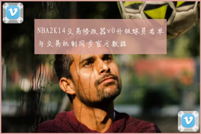 NBA2K14交易修改器v0升级球员名单与交易机制同步官方数据