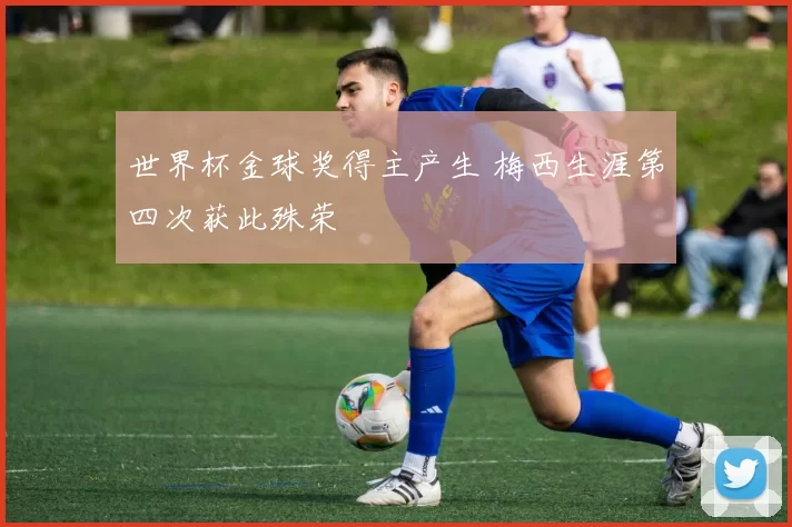 世界杯金球奖得主产生 梅西生涯第四次获此殊荣