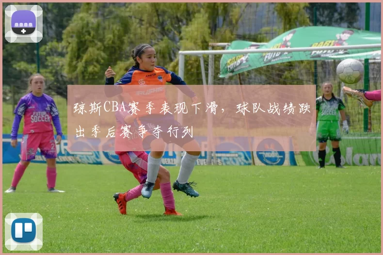 琼斯CBA赛季表现下滑，球队战绩跌出季后赛争夺行列