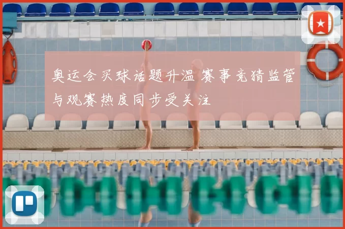 奥运会买球话题升温 赛事竞猜监管与观赛热度同步受关注