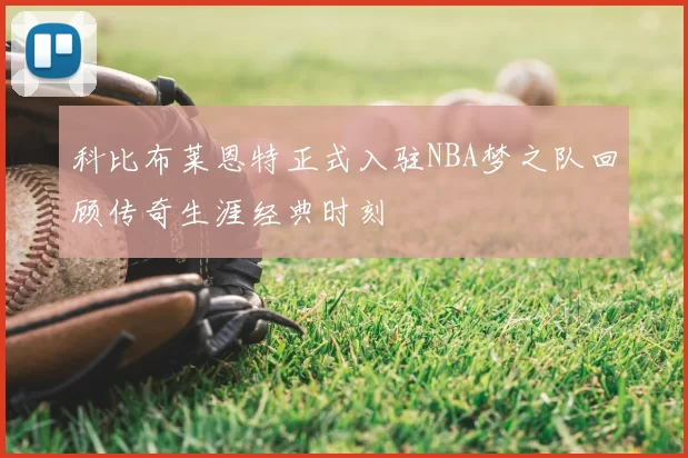 科比布莱恩特正式入驻NBA梦之队回顾传奇生涯经典时刻