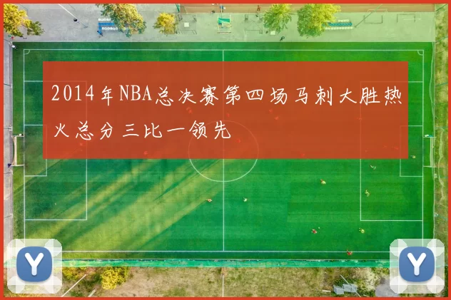 2014年NBA总决赛第四场马刺大胜热火总分三比一领先