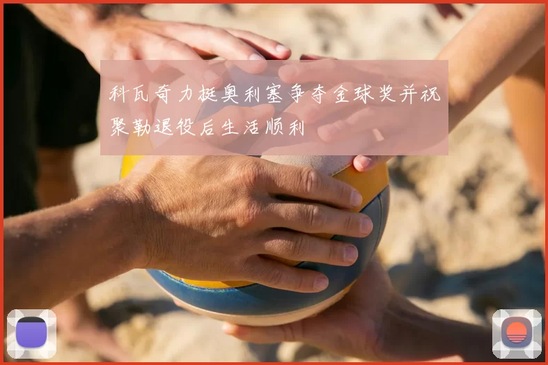 科瓦奇力挺奥利塞争夺金球奖并祝聚勒退役后生活顺利