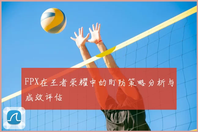 FPX在王者荣耀中的盯防策略分析与成效评估
