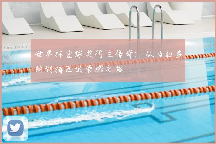 世界杯金球奖得主传奇：从马拉多纳到梅西的荣耀之路