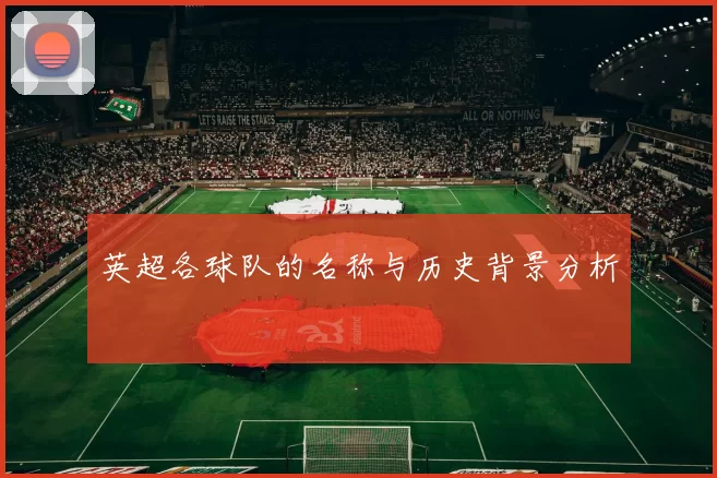 英超各球队的名称与历史背景分析