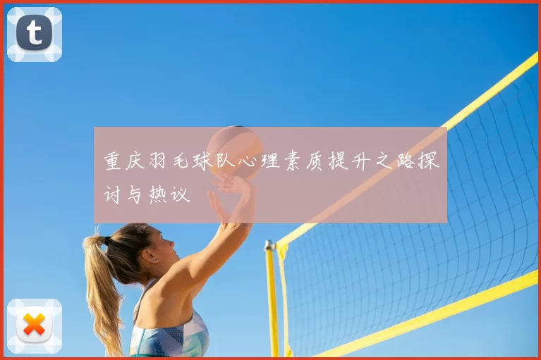重庆羽毛球队心理素质提升之路探讨与热议