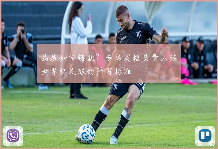 品质如何铸就?专访质检负责人谈世界杯足球的严苛标准