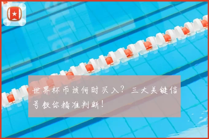 世界杯币该何时买入？三大关键信号教你精准判断！
