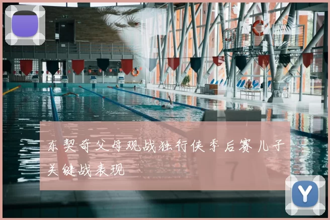 东契奇父母观战独行侠季后赛儿子关键战表现