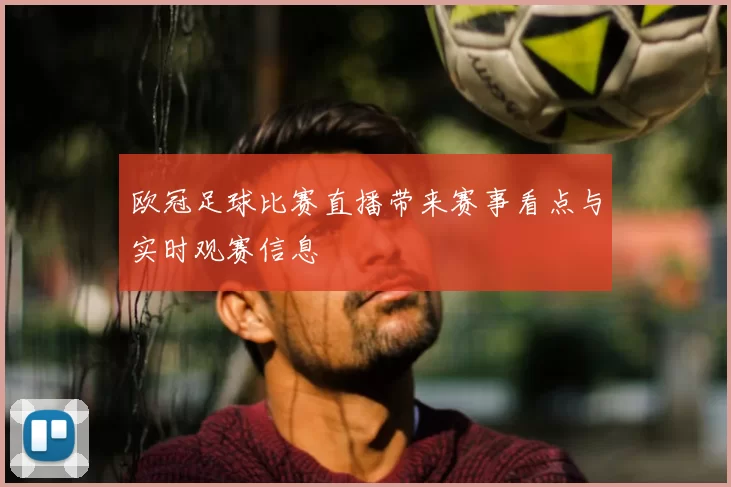 欧冠足球比赛直播带来赛事看点与实时观赛信息