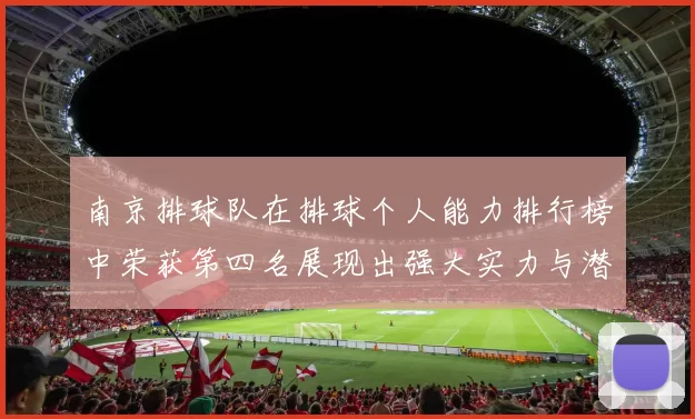 南京排球队在排球个人能力排行榜中荣获第四名展现出强大实力与潜力