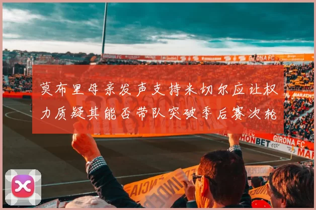 莫布里母亲发声支持米切尔应让权力质疑其能否带队突破季后赛次轮