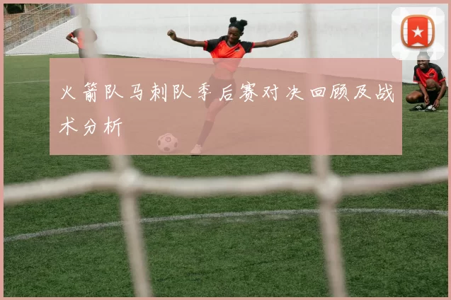 火箭队马刺队季后赛对决回顾及战术分析