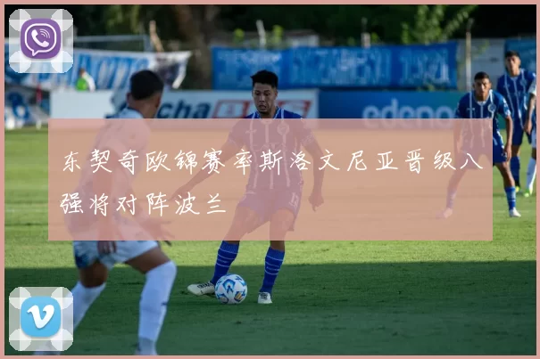 东契奇欧锦赛率斯洛文尼亚晋级八强将对阵波兰
