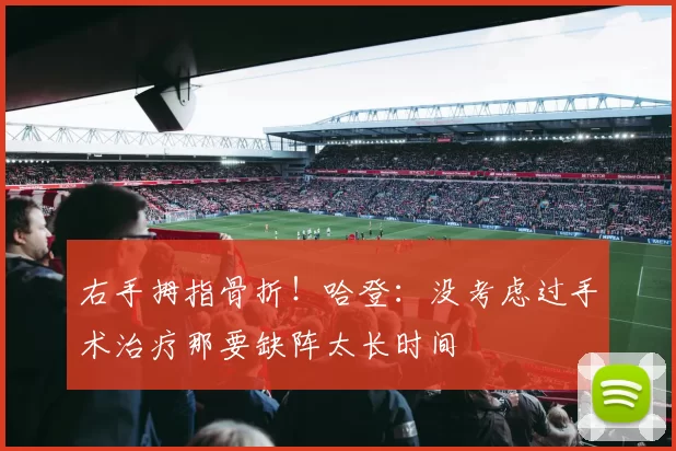 右手拇指骨折！哈登：没考虑过手术治疗那要缺阵太长时间