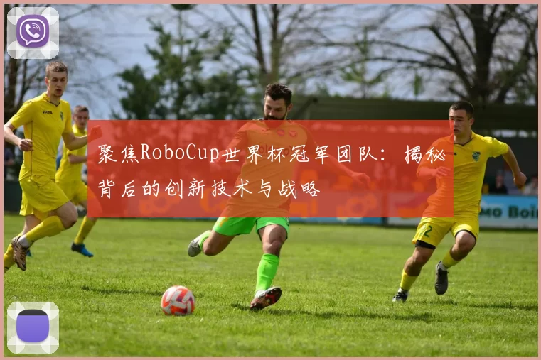 聚焦RoboCup世界杯冠军团队:揭秘背后的创新技术与战略