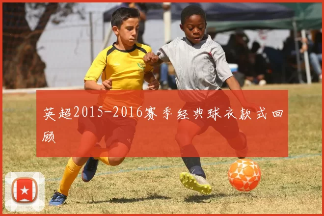 英超2015-2016赛季经典球衣款式回顾