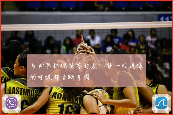与世界杯现场零时差：每一粒进球的呼吸都清晰可闻