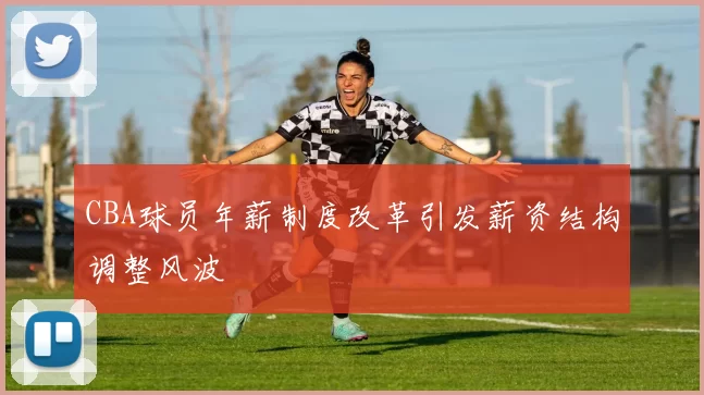 CBA球员年薪制度改革引发薪资结构调整风波