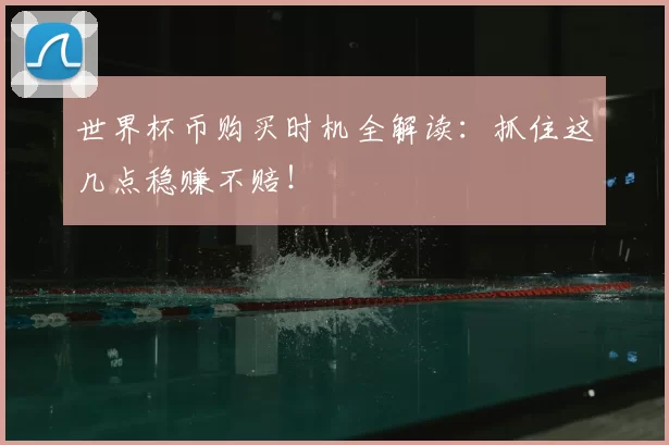 世界杯币购买时机全解读:抓住这几点稳赚不赔!