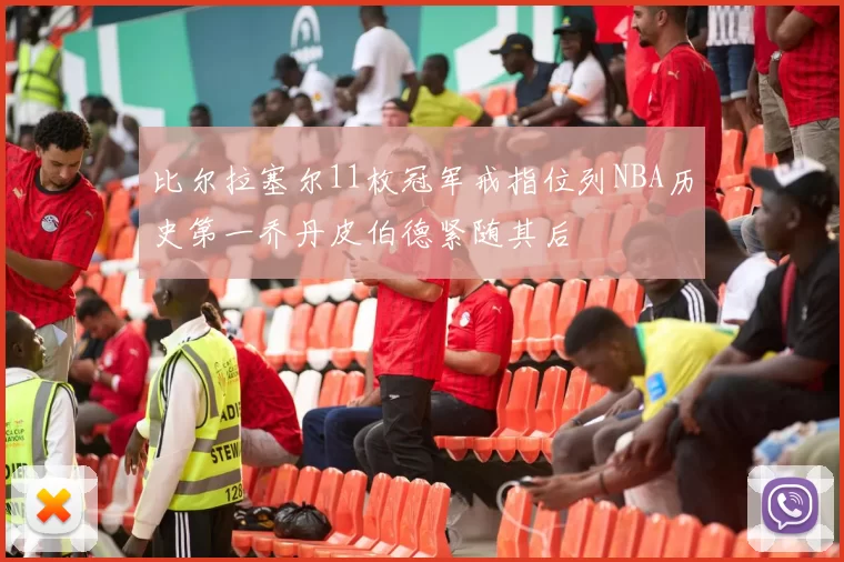 比尔拉塞尔11枚冠军戒指位列NBA历史第一乔丹皮伯德紧随其后