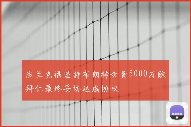 法兰克福坚持布朗转会费5000万欧拜仁最终妥协达成协议