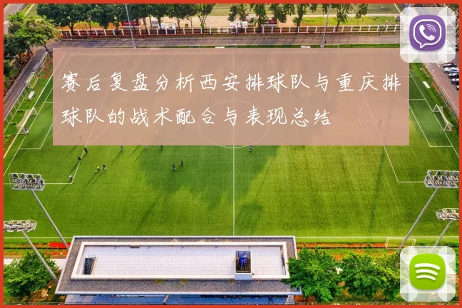 赛后复盘分析西安排球队与重庆排球队的战术配合与表现总结
