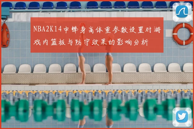 NBA2K14中锋身高体重参数设置对游戏内篮板与防守效果的影响分析