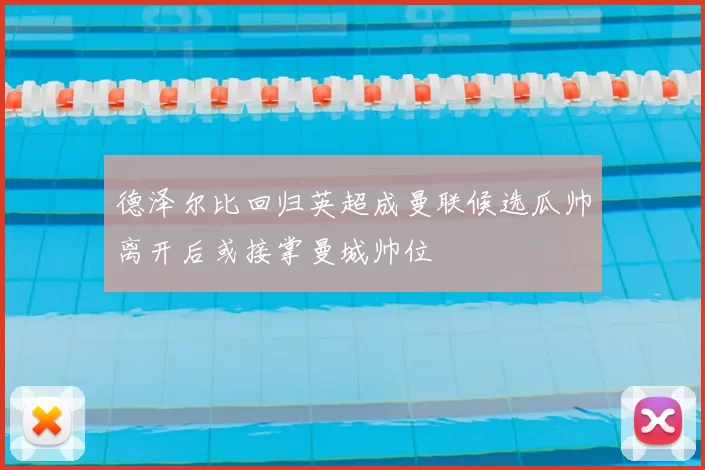 德泽尔比回归英超成曼联候选瓜帅离开后或接掌曼城帅位