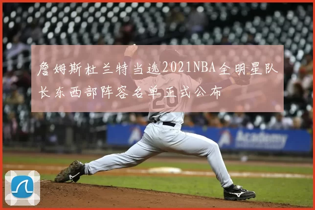 詹姆斯杜兰特当选2021NBA全明星队长东西部阵容名单正式公布
