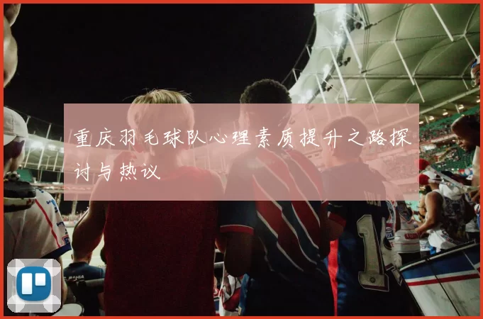 重庆羽毛球队心理素质提升之路探讨与热议