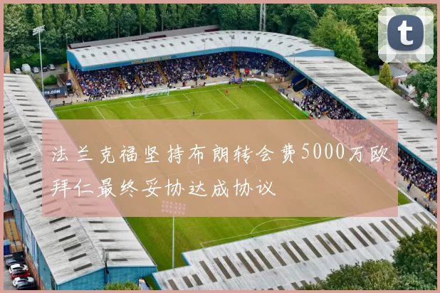 法兰克福坚持布朗转会费5000万欧拜仁最终妥协达成协议