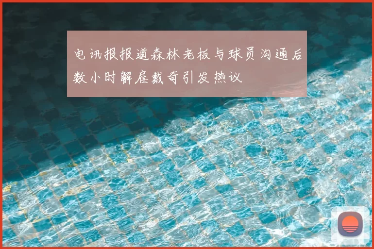 电讯报报道森林老板与球员沟通后数小时解雇戴奇引发热议