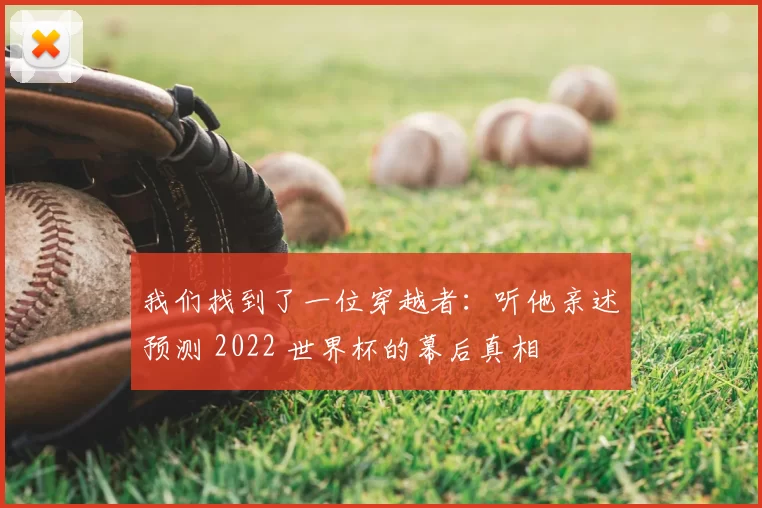 我们找到了一位穿越者：听他亲述预测 2022 世界杯的幕后真相