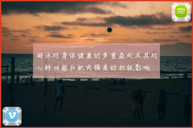游泳对身体健康的多重益处及其对心肺功能和肌肉强度的积极影响