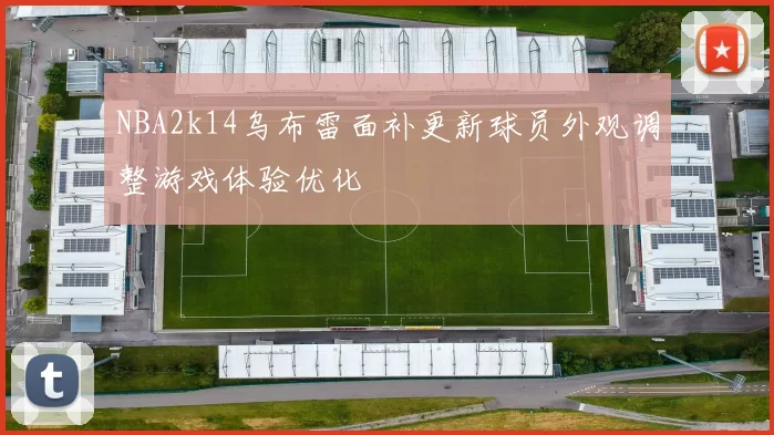 NBA2k14乌布雷面补更新球员外观调整游戏体验优化