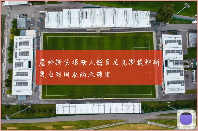 詹姆斯伤退湖人憾负尼克斯戴维斯复出时间表尚未确定