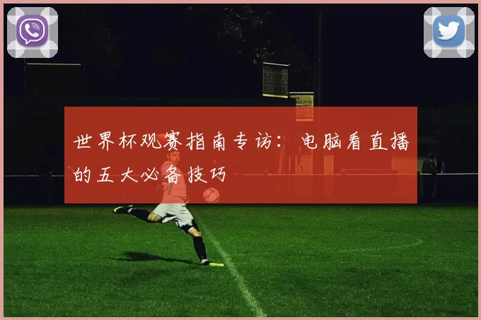 世界杯观赛指南专访：电脑看直播的五大必备技巧