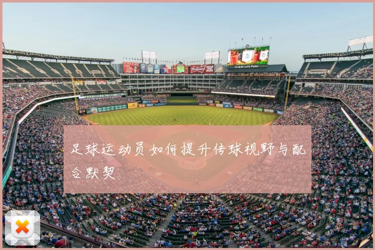 足球运动员如何提升传球视野与配合默契