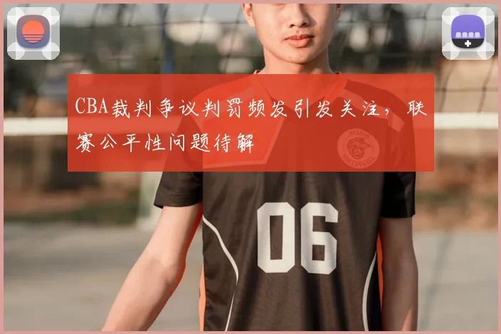 CBA裁判争议判罚频发引发关注，联赛公平性问题待解