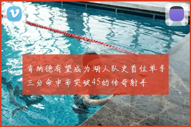 肯纳德有望成为湖人队史首位单季三分命中率突破45的传奇射手
