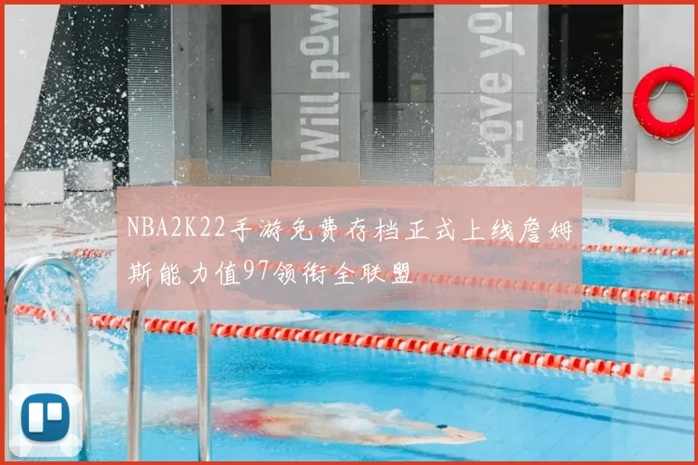 NBA2K22手游免费存档正式上线詹姆斯能力值97领衔全联盟