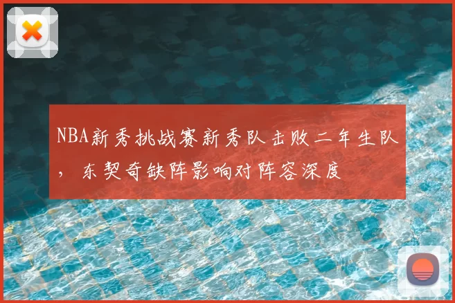NBA新秀挑战赛新秀队击败二年生队，东契奇缺阵影响对阵容深度