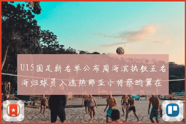 U15国足新名单公布周海滨执教五名海归球员入选热那亚小将蔡昀翼在列