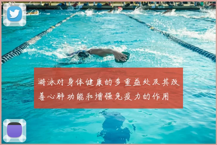 游泳对身体健康的多重益处及其改善心肺功能和增强免疫力的作用